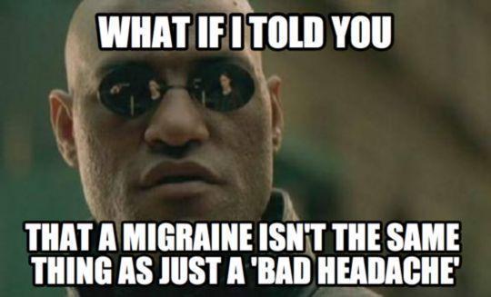 A meme featuring Morpheus from The Matrix. Image text: "What if I told you that a migraine isn't the same thing as just a 'bad headache"